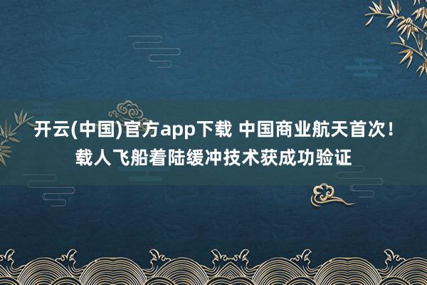 开云(中国)官方app下载 中国商业航天首次！载人飞船着陆缓冲技术获成功验证