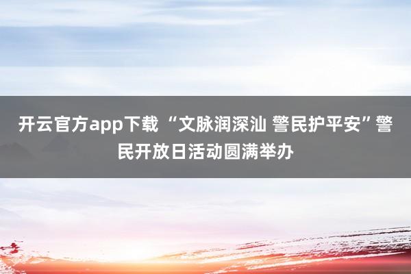 开云官方app下载 “文脉润深汕 警民护平安”警民开放日活动圆满举办