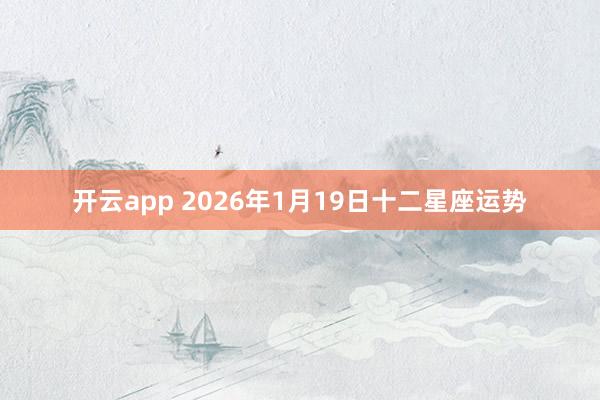 开云app 2026年1月19日十二星座运势