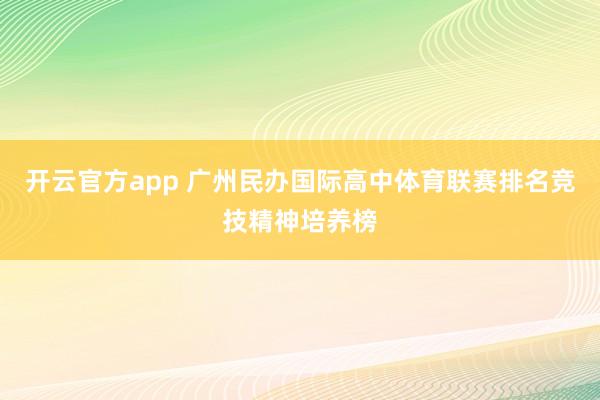 开云官方app 广州民办国际高中体育联赛排名竞技精神培养榜