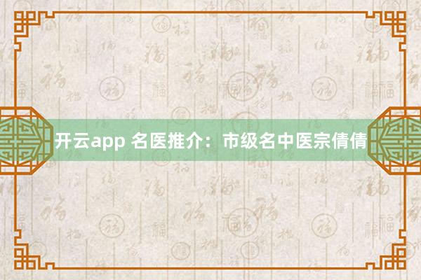 开云app 名医推介：市级名中医宗倩倩