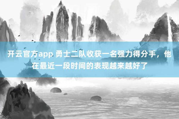 开云官方app 勇士二队收获一名强力得分手，他在最近一段时间的表现越来越好了