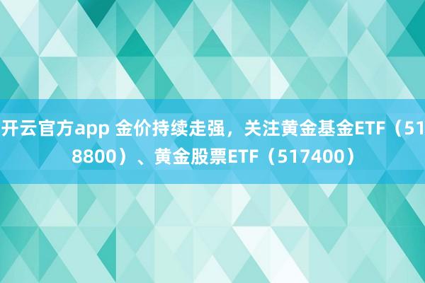 开云官方app 金价持续走强，关注黄金基金ETF（518800）、黄金股票ETF（517400）