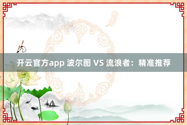 开云官方app 波尔图 VS 流浪者：精准推荐