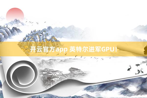 开云官方app 英特尔进军GPU！