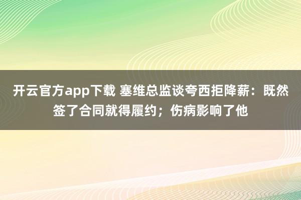 开云官方app下载 塞维总监谈夸西拒降薪:既然签了合同就得履约;伤病影响了他