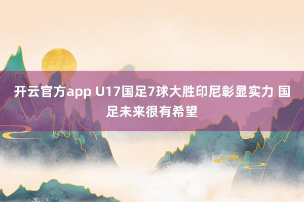 开云官方app U17国足7球大胜印尼彰显实力 国足未来很有希望