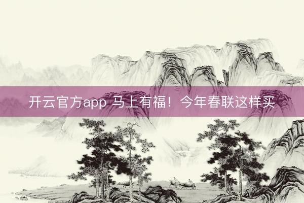 开云官方app 马上有福！今年春联这样买