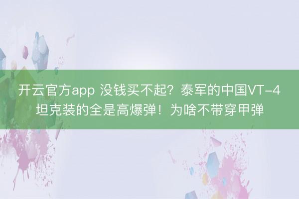 开云官方app 没钱买不起?泰军的中国VT-4坦克装的全是高爆弹!为啥不带穿甲弹