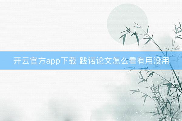 开云官方app下载 践诺论文怎么看有用没用