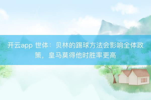 开云app 世体：贝林的踢球方法会影响全体政策，皇马莫得他时胜率更高